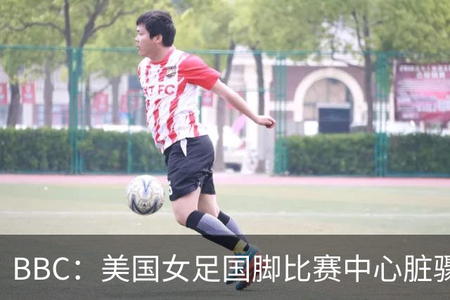 BBC：美国女足国脚比赛中心脏骤停，一年后起诉医院和两名医生